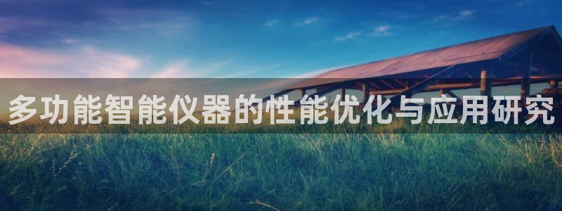 天宏娱乐河源店招聘：多功能智能仪器的性能优化与应用研究