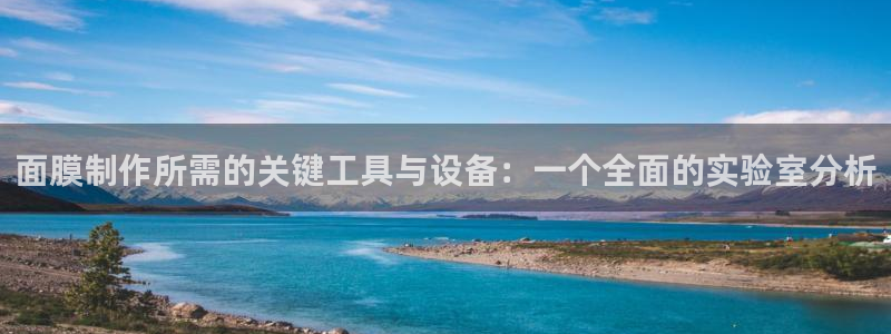 天宏娱乐石叔简介：面膜制作所需的关键工具与设备：一个全面的实