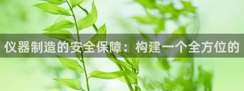 天宏娱乐传媒：仪器制造的安全保障：构建一个全方位的