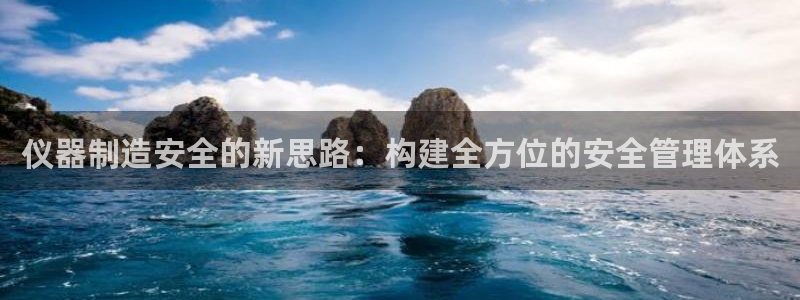 天宏娱乐登陆：仪器制造安全的新思路：构建全方位的安全管理体系