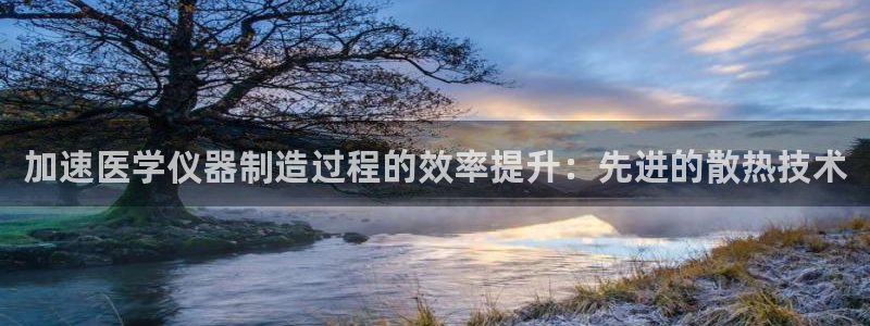 天宏娱乐传媒：加速医学仪器制造过程的效率提升：先进的散热技术