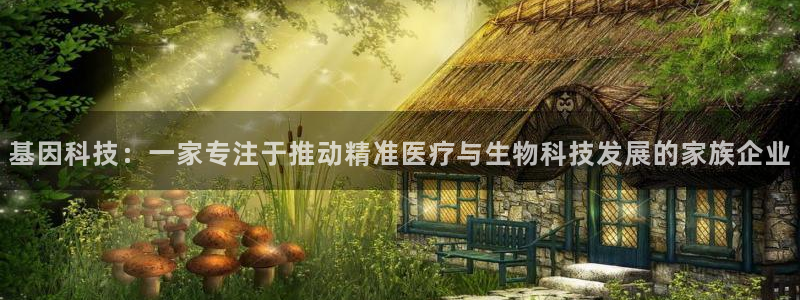 天宏娱乐倒闭了吗现在：基因科技：一家专注于推动精准医疗与生物