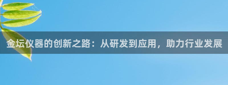 天宏娱乐会所地址在哪里：金坛仪器的创新之路：从研发到应用，助