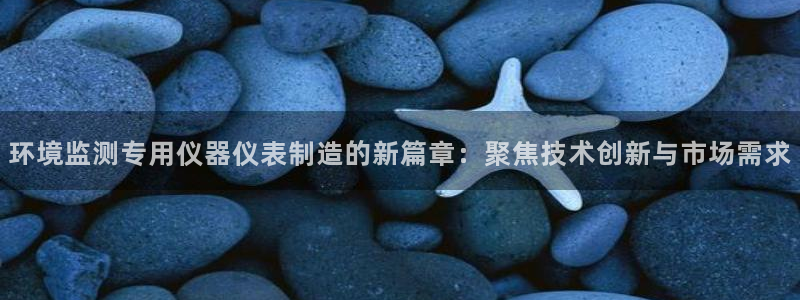 郑州天宏娱乐：环境监测专用仪器仪表制造的新篇章：聚焦技术创新