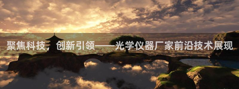 天宏娱乐会所地址：聚焦科技，创新引领——光学仪器厂家前沿技术