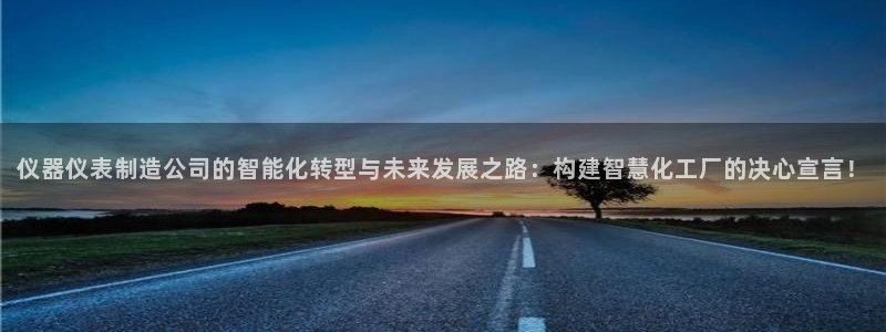 天宏娱乐平台登录：仪器仪表制造公司的智能化转型与未来发展之路