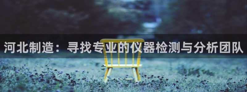 天宏娱乐满意hfqjwl下拉：河北制造：寻找专业的仪器检测与