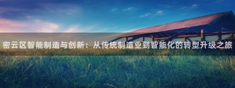 天宏娱乐岁月悠然：密云区智能制造与创新：从传统制造业到智能化