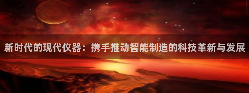 宏天广场娱乐会所电话：新时代的现代仪器：携手推动智能制造的科
