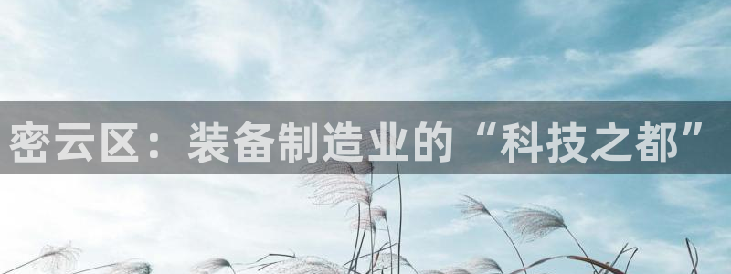 天宏2娱乐平台：密云区：装备制造业的“科技之都”