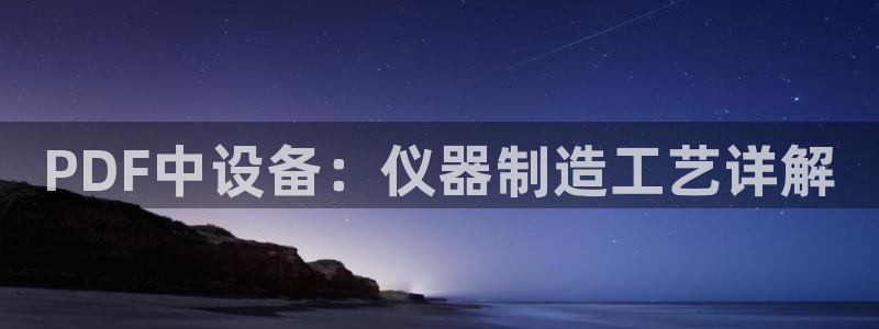 天宏娱乐小号是什么：PDF中设备：仪器制造工艺详解