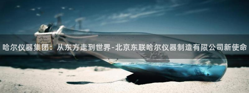 内蒙古天宏娱乐：哈尔仪器集团：从东方走到世界-北京东联哈尔仪