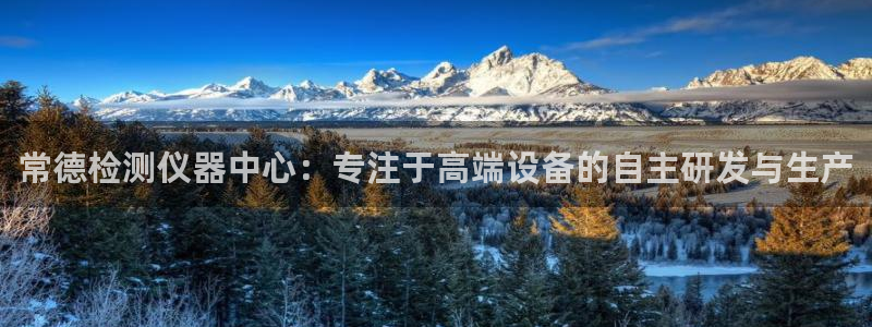 天宏娱乐招商主管：常德检测仪器中心：专注于高端设备的自主研发