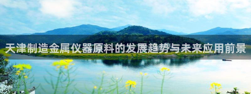 秦皇岛天宏娱乐会所电话：天津制造金属仪器原料的发展趋势与未来
