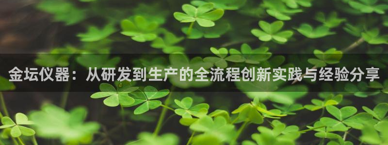 天宏娱乐22956叩c：金坛仪器：从研发到生产的全流程创新实