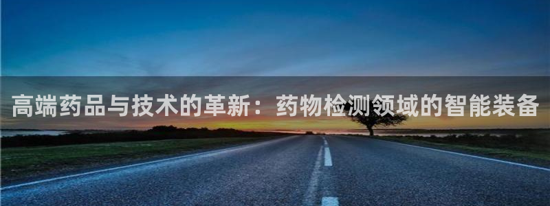 天宏娱乐彬彬叔：高端药品与技术的革新：药物检测领域的智能装备