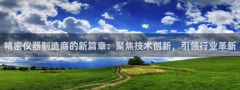 宏天娱乐官网：精密仪器制造商的新篇章：聚焦技术创新，引领行业