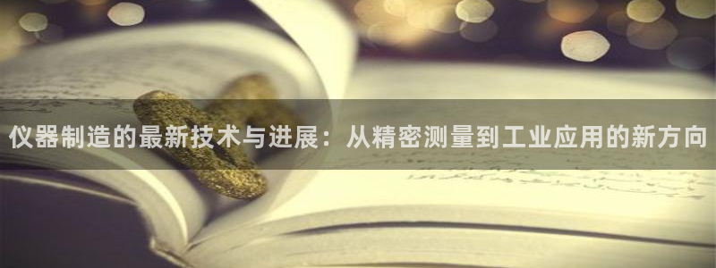天亿娱乐宏发团队招聘：仪器制造的最新技术与进展：从精密测量到