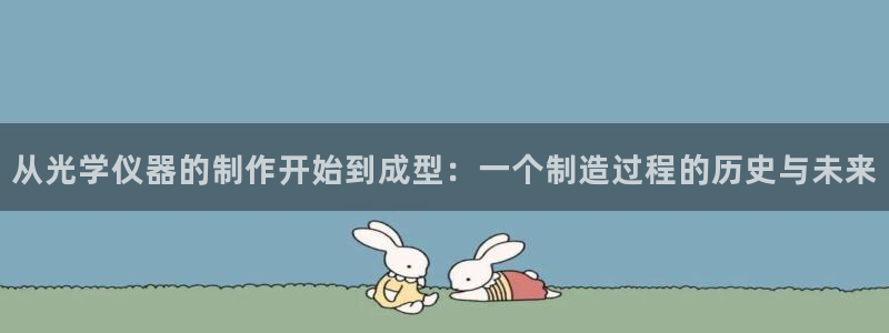 天宏娱乐怎么样：从光学仪器的制作开始到成型：一个制造过程的历
