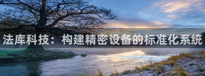 天宏娱乐是国企吗：法库科技：构建精密设备的标准化系统