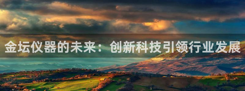 天宏娱乐 老板：金坛仪器的未来：创新科技引领行业发展
