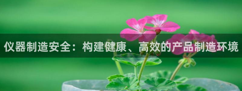 天宏娱乐可以提现吗：仪器制造安全：构建健康、高效的产品制造环