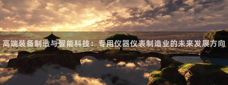 河源市天宏娱乐：高端装备制造与智能科技：专用仪器仪表制造业的