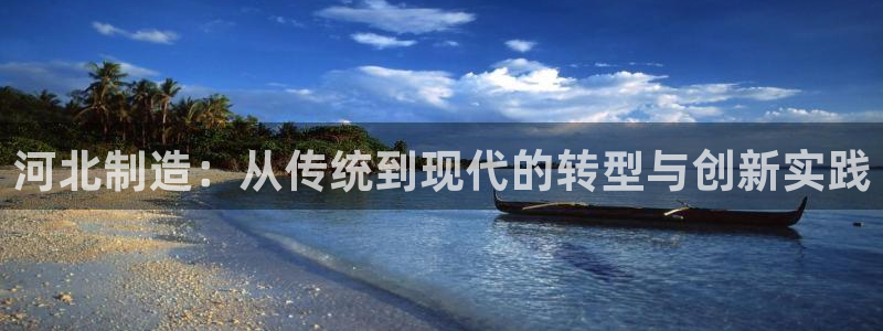 天宏娱乐青风：河北制造：从传统到现代的转型与创新实践