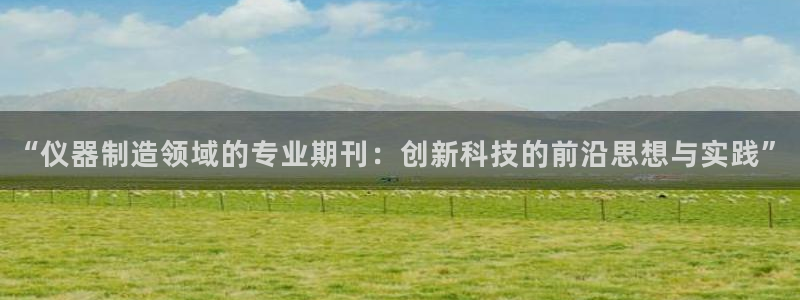 快手天宏娱乐是什么：“仪器制造领域的专业期刊：创新科技的前沿