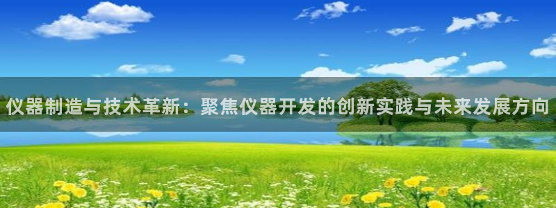 快手天宏娱乐是什么：仪器制造与技术革新：聚焦仪器开发的创新实