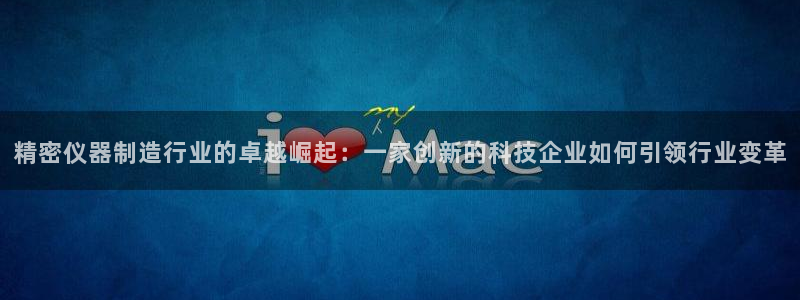 天宏娱乐会所地址查询：精密仪器制造行业的卓越崛起：一家创新的
