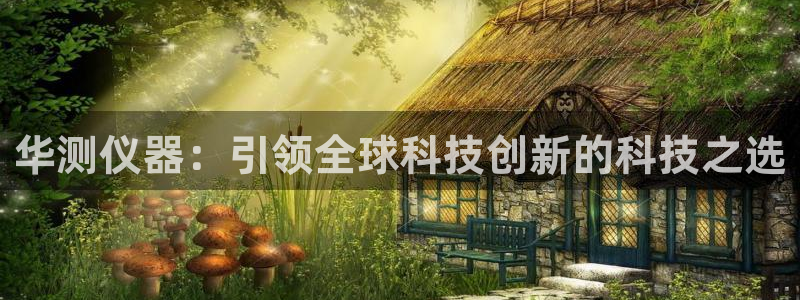 宏天娱乐会所电话：华测仪器：引领全球科技创新的科技之选