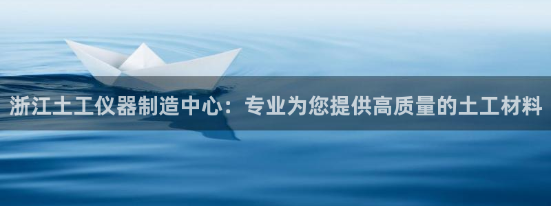 天宏娱乐注册32937：浙江土工仪器制造中心：专业为您提供高