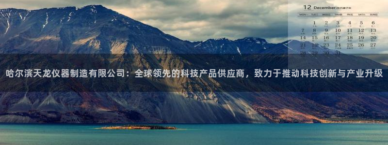 天宏娱乐宋善良：哈尔滨天龙仪器制造有限公司：全球领先的科技产