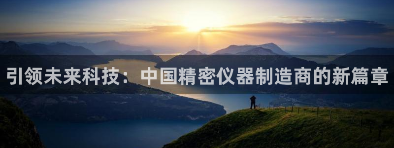 天宏娱乐团购活动时间：引领未来科技：中国精密仪器制造商的新篇