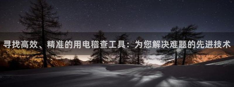 天宏娱乐平台稳么：寻找高效、精准的用电稽查工具：为您解决难题