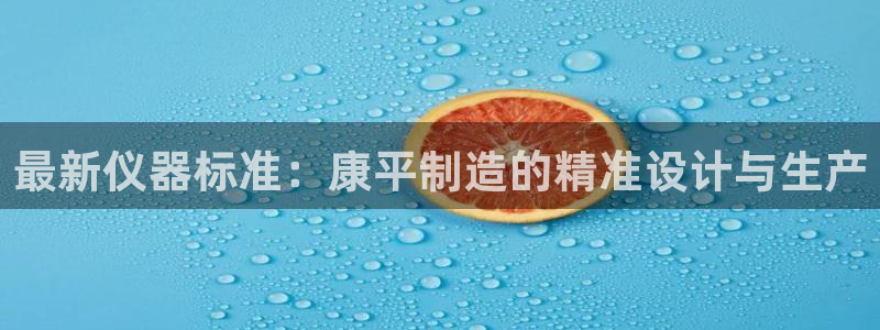天宏娱乐曳59909：最新仪器标准：康平制造的精准设计与生产