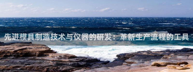 天宏娱乐怎么改号了：先进模具制造技术与仪器的研发：革新生产流