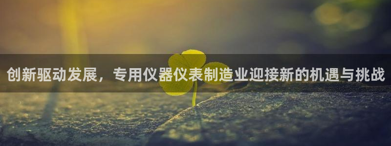 天宏娱乐团购价格多少：创新驱动发展，专用仪器仪表制造业迎接新