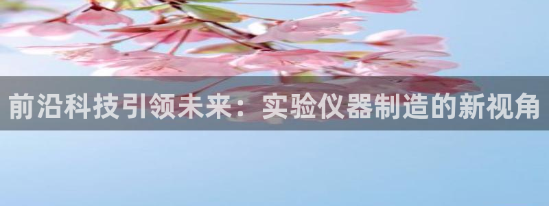 天宏娱乐q32937：前沿科技引领未来：实验仪器制造的新视角