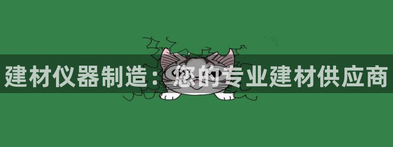 天宏娱乐i OO判官：建材仪器制造：您的专业建材供应商