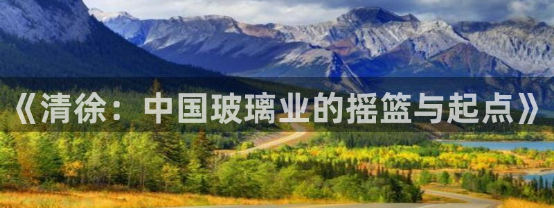 天宏娱乐老韩：《清徐：中国玻璃业的摇篮与起点》