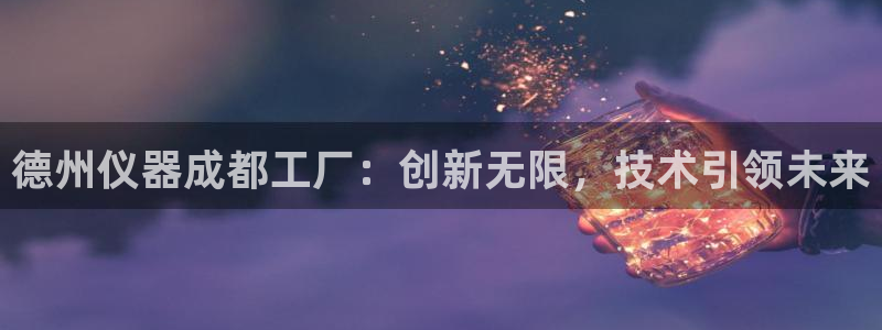 天宏娱乐招商部电话：德州仪器成都工厂：创新无限，技术引领未来