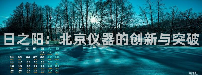 天宏娱乐韩叔视频：日之阳：北京仪器的创新与突破