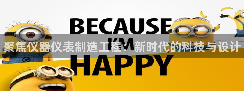 天宏娱乐 网址：聚焦仪器仪表制造工程：新时代的科技与设计