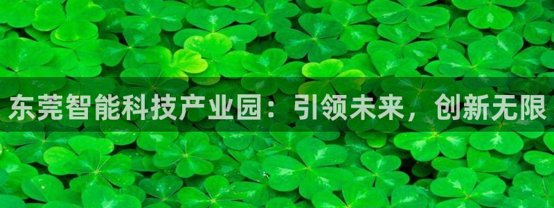 天宏娱乐倒闭了吗最近：东莞智能科技产业园：引领未来，创新无限