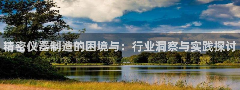 株洲天宏娱乐会所电话：精密仪器制造的困境与：行业洞察与实践探