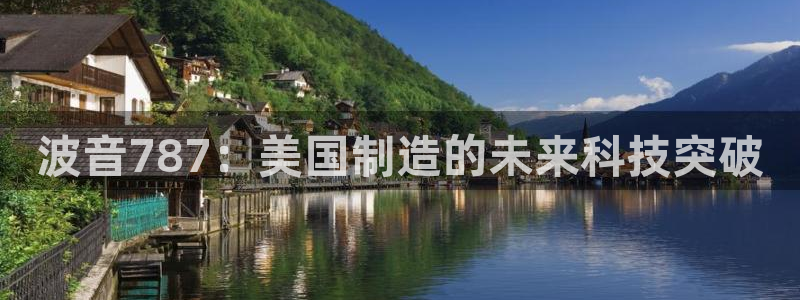 天宏娱乐指尖会：波音787：美国制造的未来科技突破