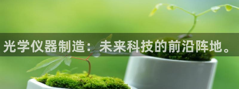 天宏娱乐总店：光学仪器制造：未来科技的前沿阵地。