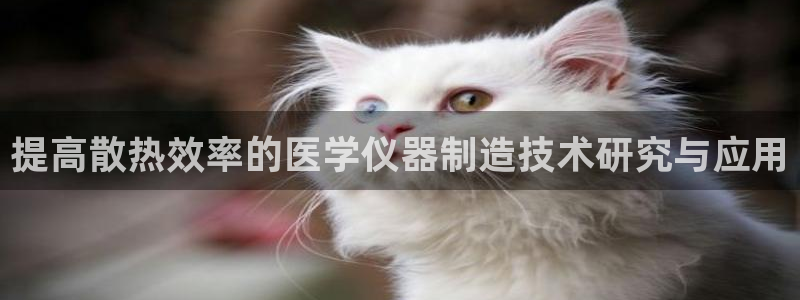 天宏娱乐丁叔：提高散热效率的医学仪器制造技术研究与应用